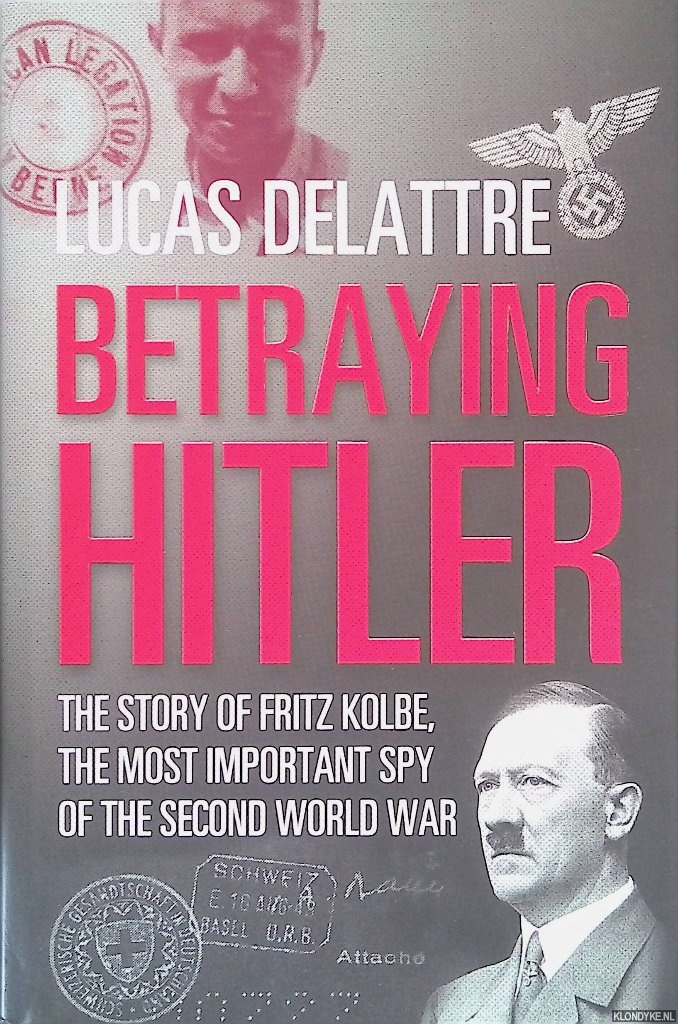 Delattre, Lucas - Betraying Hitler: The Story of Fritz Kolbe