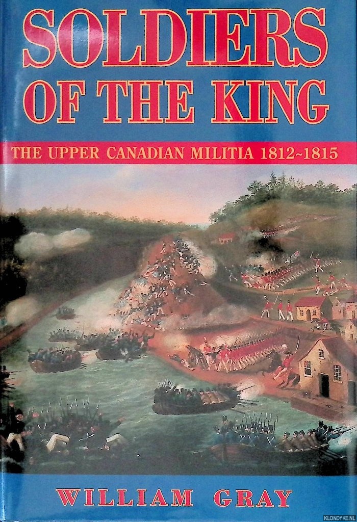 Gray, William - Soldiers of the King: The Upper Canadian Militia 1812-1815