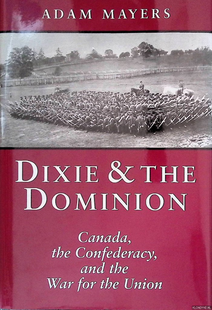 Mayers, Adam - Dixie & The Dominion : Canada, The Confederacy, and the War for the Union