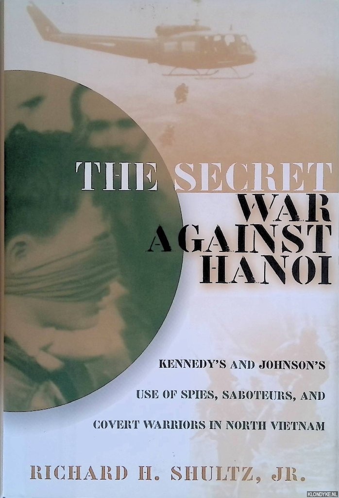Richard H. Shultz Jr. - The Secret War Against Hanoi: Kennedy's and Johnson's Use of Spies, Saboteurs, and Covert Warriors In North Vietnam