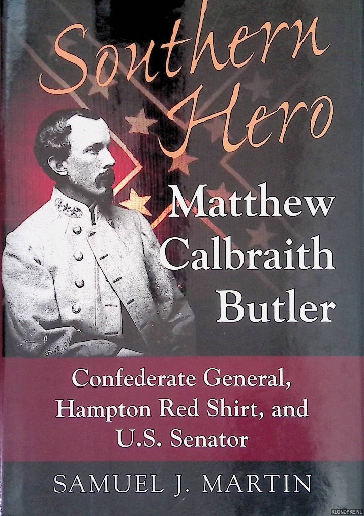 Martin, Samuel J. - Southern Hero: Matthew Calbraith Butler: Confederate General, Hampton Red Shirt, and U.S. Senator