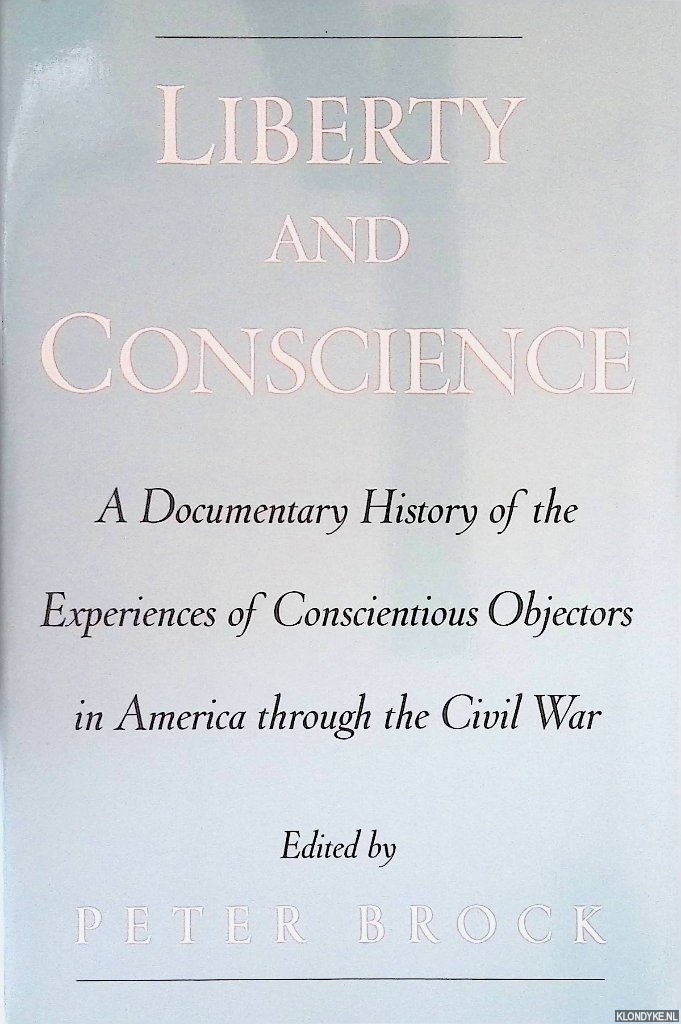 Brock, Peter - Liberty and Conscience: A Documentary History of the Experiences of Conscientious Objectors in America Through the Civil War