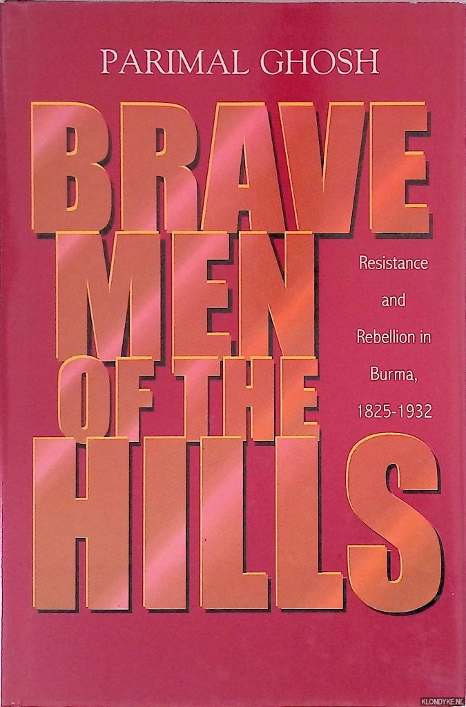 Ghosh, Parimal - Brave Men of the Hills: Resistance and Rebellion in Burma, 1825-1932