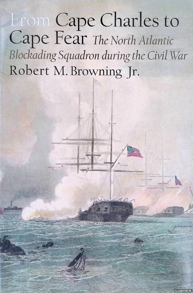 Browning Jr., Robert M. - From Cape Charles to Cape Fear: The North Atlantic Blockading Squadron during the Civil War
