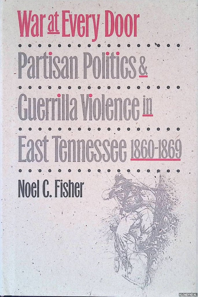 Fisher, Noel C. - War at Every Door: Partisan Politics and Guerrilla Violence in East Tennessee 1860-1869