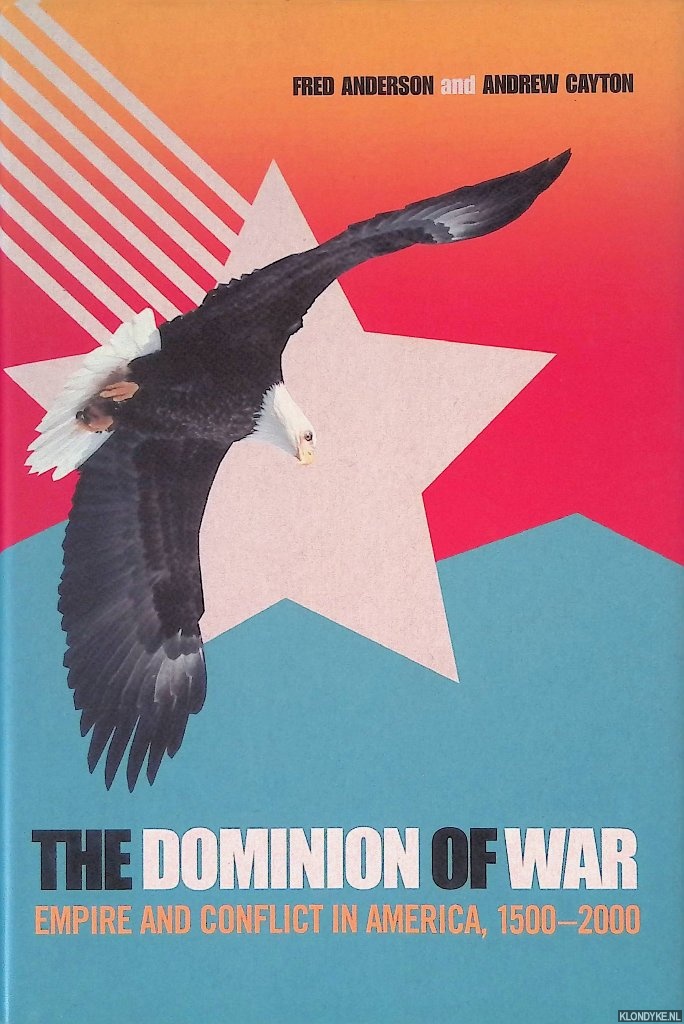 Anderson, Fred & Andrew Cayton - The Dominion of War: Empire and Conflict in America, 1500-2000
