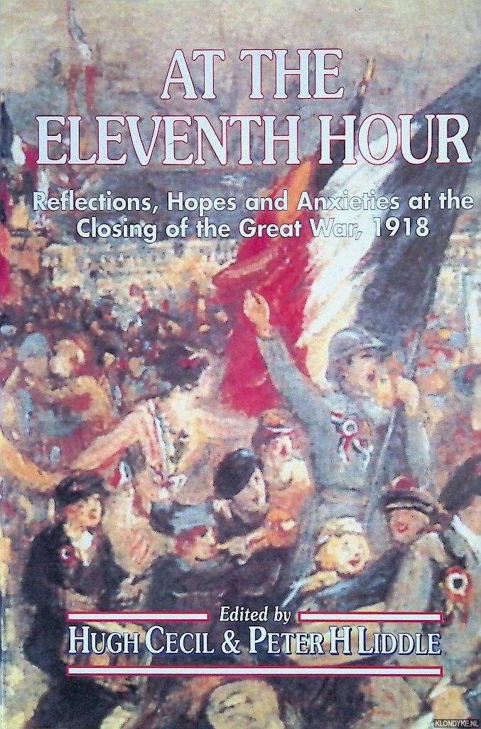 Cecil, Hugh & Peter H. Linde (editors) - At the Eleventh Hour: Reflections, Hopes and Anxieties at the Closing of the Great War, 1918