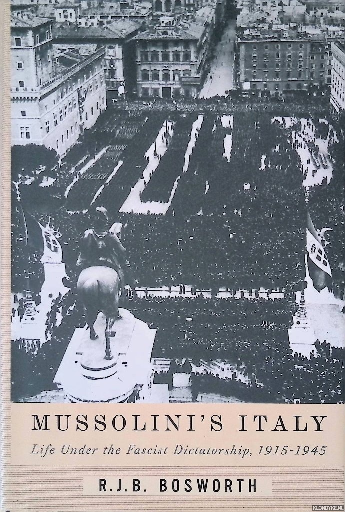 Bosworth, R. J. B. - Mussolini's Italy: Life Under the Fascist Dictatorship, 1915-1945