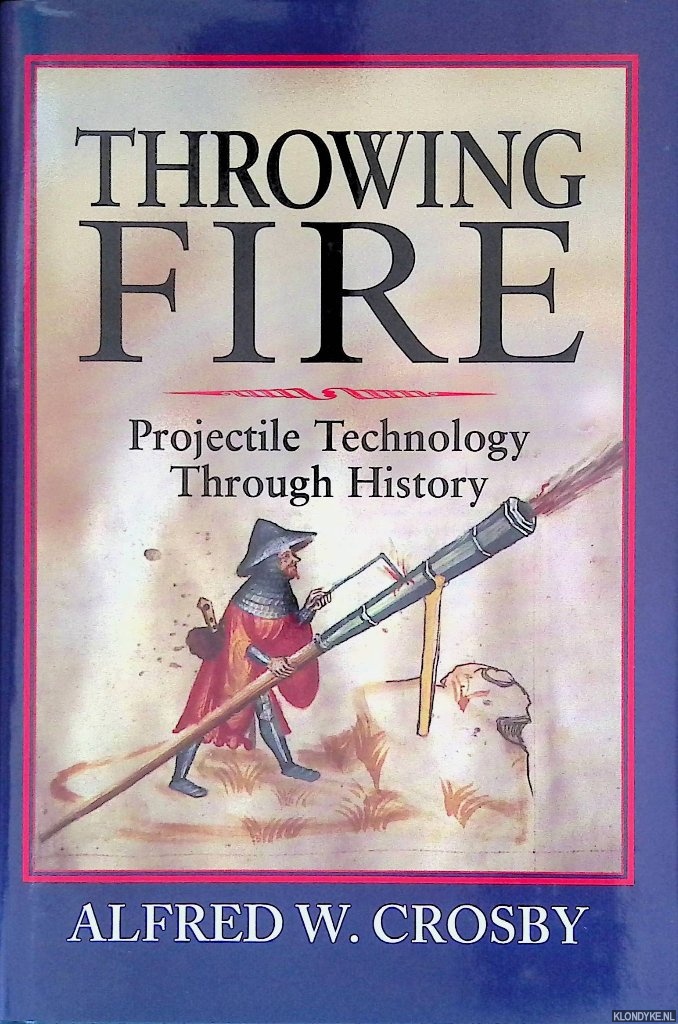 Crosby, Alfred W. - Throwing Fire: Projectile Technology Through History