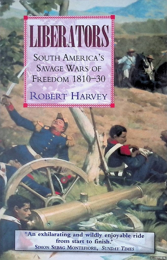 Harvey, Robert - Liberators: South America's Savage Wars of Freedom 1810-30: Latin America's Savage Wars of Freedom 1810-30