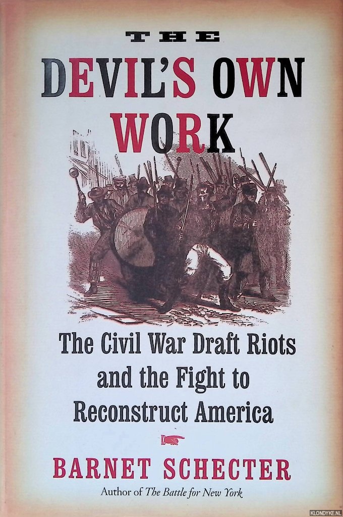 Schecter, Barnet - The Devils Own Work: The Civil War Draft Riots and the Fight to Reconstruct America