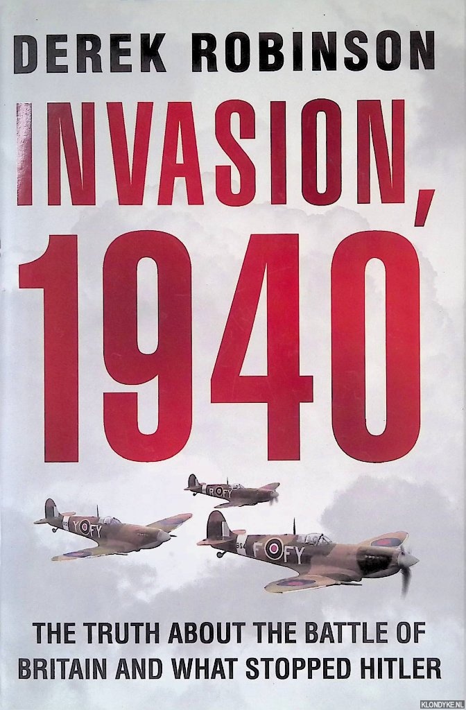 Robinson, Derek - Invasion, 1940: The Truth About the Battle of Britain and What Stopped Hitler