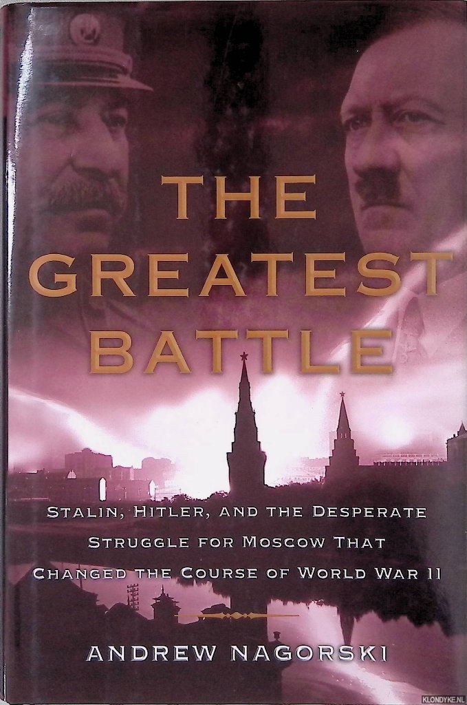 Nagorski, Andrew - The Greatest Battle: Stalin, Hitler, and the Desperate Struggle for Moscow That Changed the Course of World War II