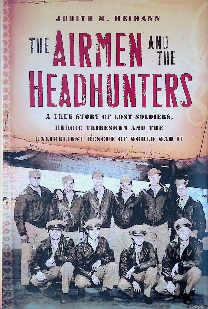 Heimann, Judith M. - The Airmen and the Headhunters: A True Story of Lost Soldiers, Heroic Tribesmen and the Unlikeliest Rescue of World War II