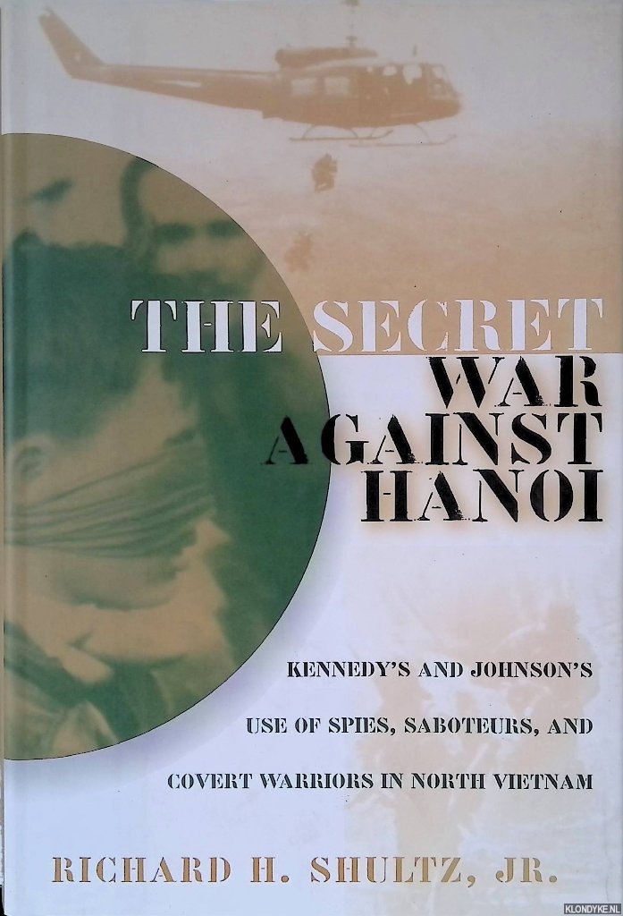Richard H. Shultz Jr. - The Secret War Against Hanoi: Kennedy's and Johnson's Use of Spies, Saboteurs, and Covert Warriors In North Vietnam