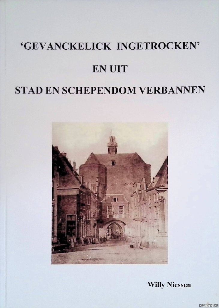 Niessen, Willy - 'Gevanckelick ingetrocken' en uit stad en schependom verbannen: verhalen uit Nijmeegs verleden: rechtzaken uit het begin van e zeventiende eeuw