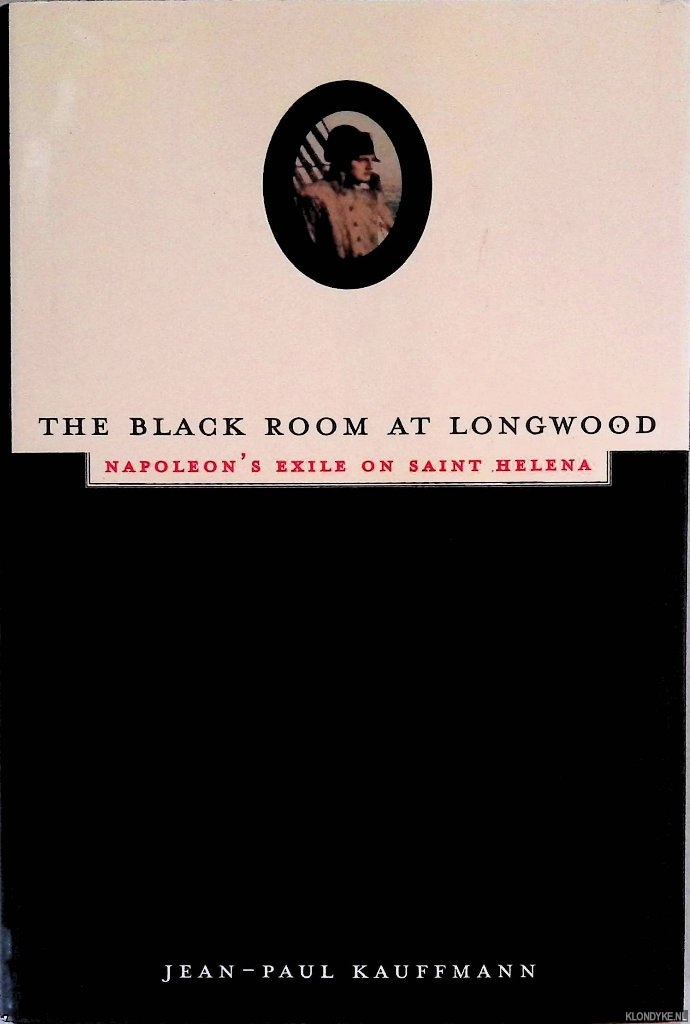 Kauffmann, Jean-Paul - The Black Room at Longwood: Napoleon's Exile on Saint Helena