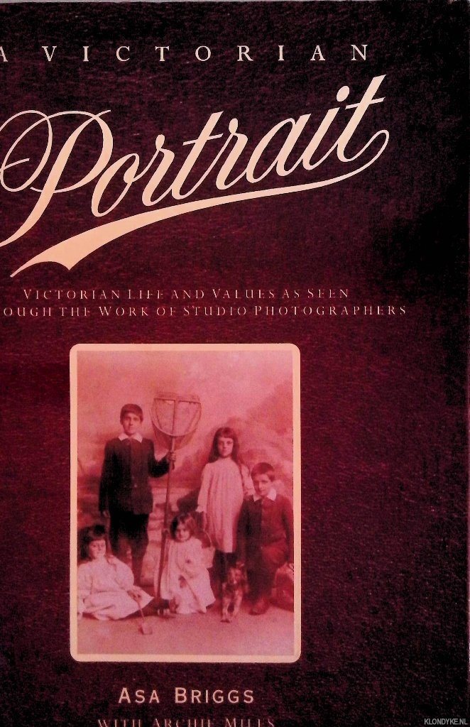 Briggs, Asa & Archie Mills - A Victorian Portrait: Victorian life and values as seen through the work of studio Photographers