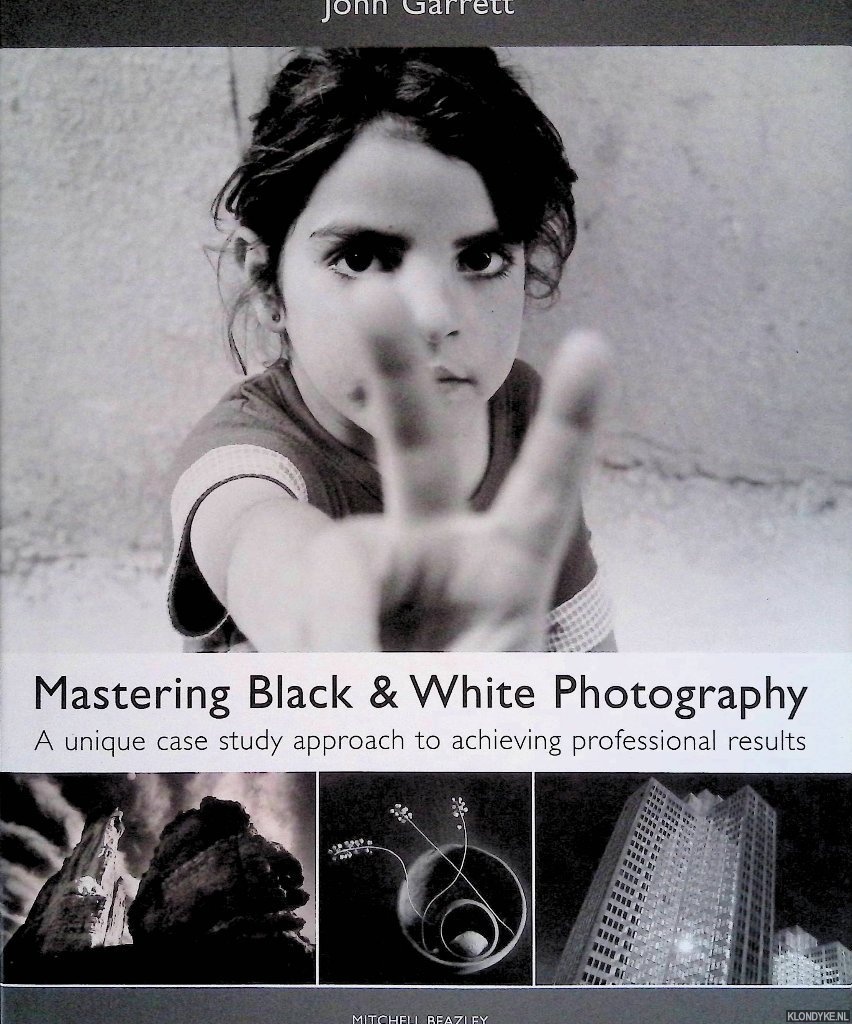 Garrett, John - Mastering Black & White Photography: A Unique Case Study Approach to Achieving Professional Results