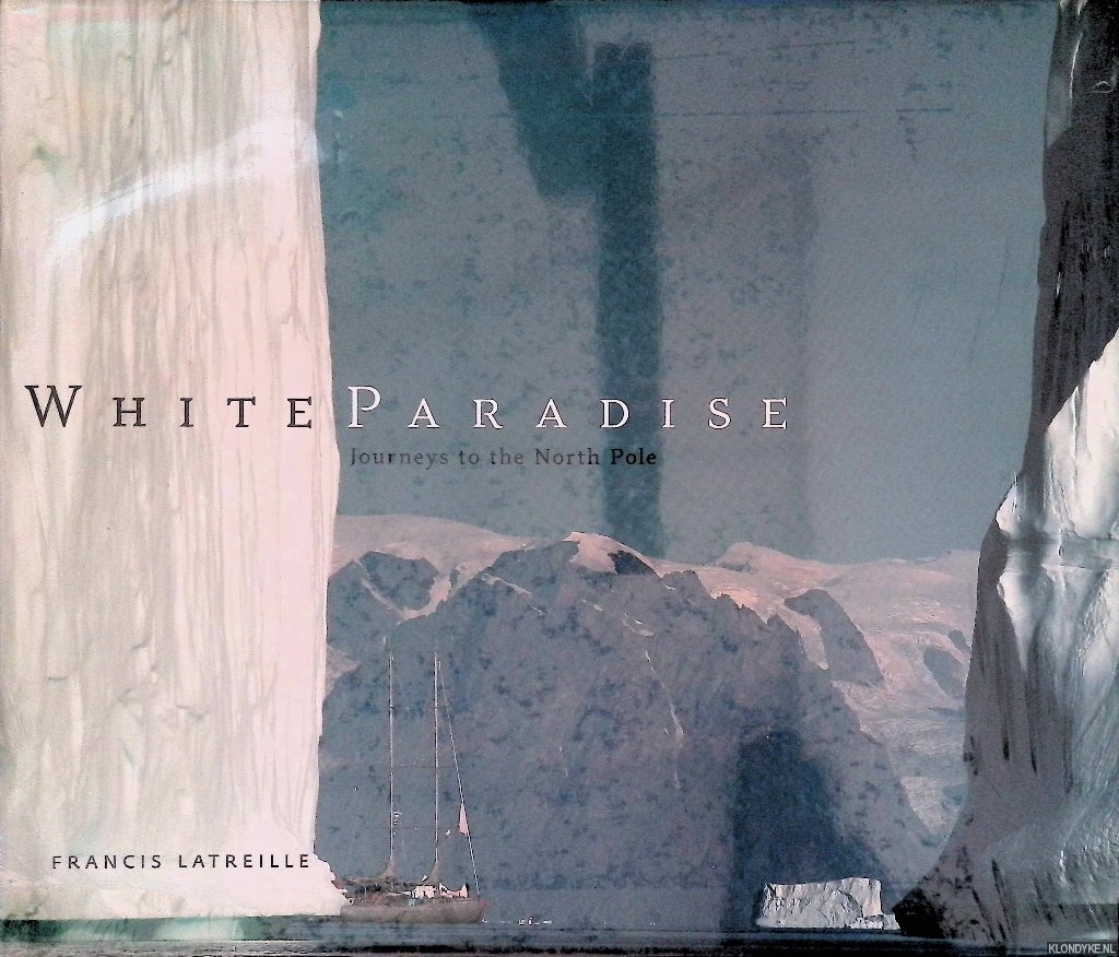 Latreille, Francis - White Paradise: Journey's to the North Pole