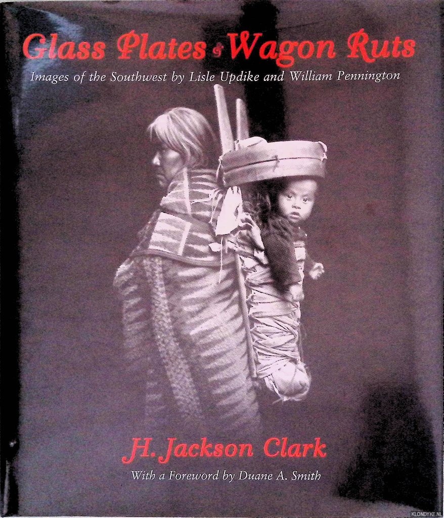 Clark, H. Jackson - Glass Plates & Wagon Ruts: Images of the Southwest by Lisle Updike and William Pennington
