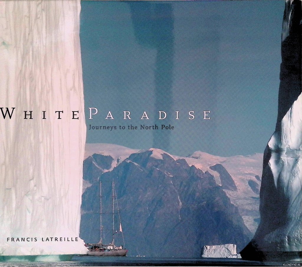 Latreille, Francis - White Paradise: Journey's to the North Pole