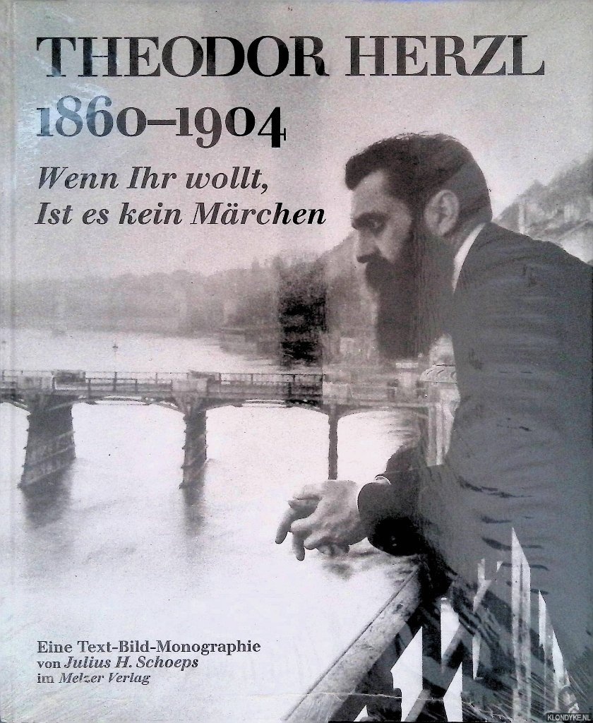 Schoeps, Julius H. - Theodor Herzl, 1860-1904: Wenn Ihr wollt, Ist es kein Mrchen: Eine Text-Bild-Monographie