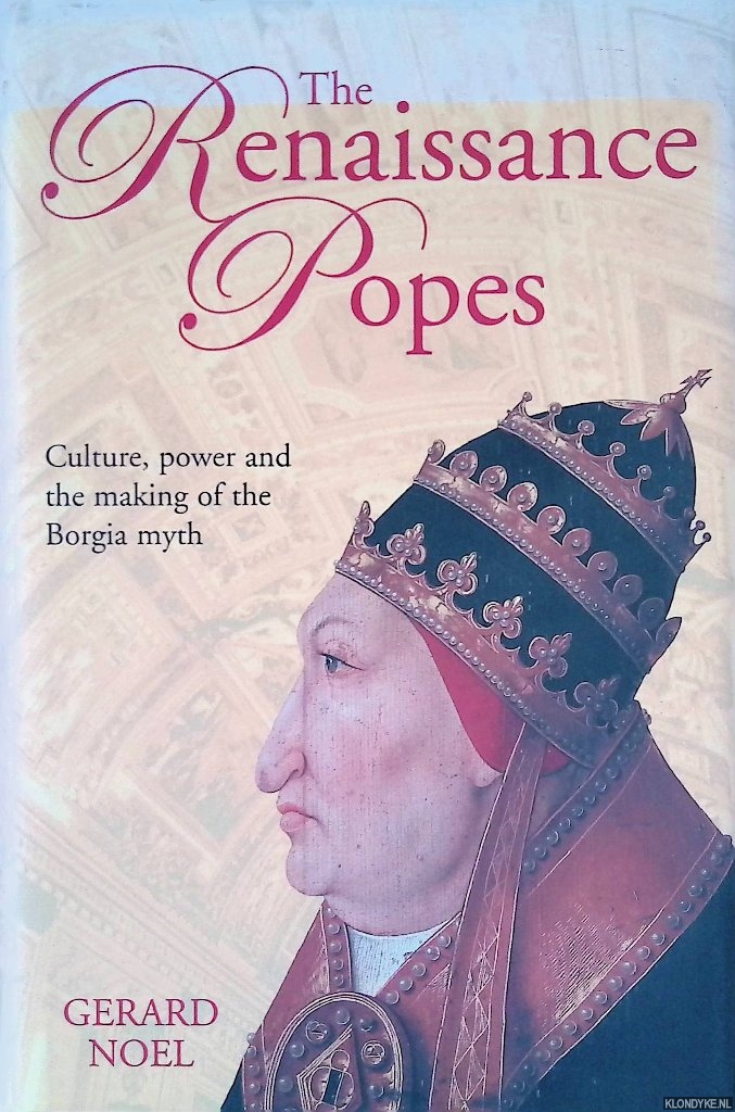 Noel, Gerard - The Renaissance Popes. Culture, Power and the Making of the Borgia Myth