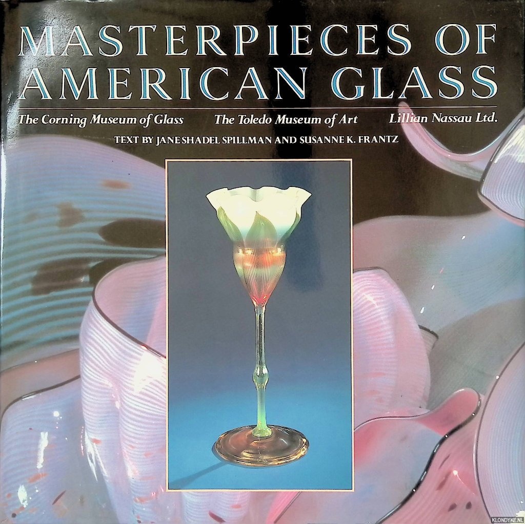 Spillman, Jane Shadel & Susanne K. Frantz - Masterpieces of American Glass: The Corning Museum of Glass; The Toledo Museum of Art; Lillian Nassau Ltd.