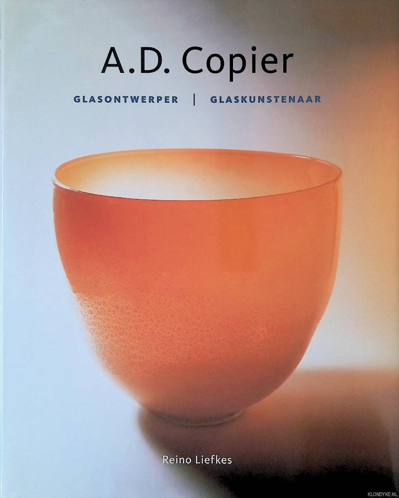Liefkes, Reino - A.D. Copier: glasontwerper, glaskunstenaar