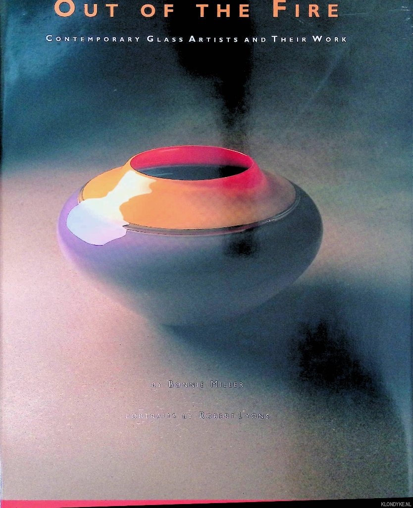 Miller, Bonnie J. & Robert Lyons - Out of the Fire: Contemporary Glass Artists and Their Work