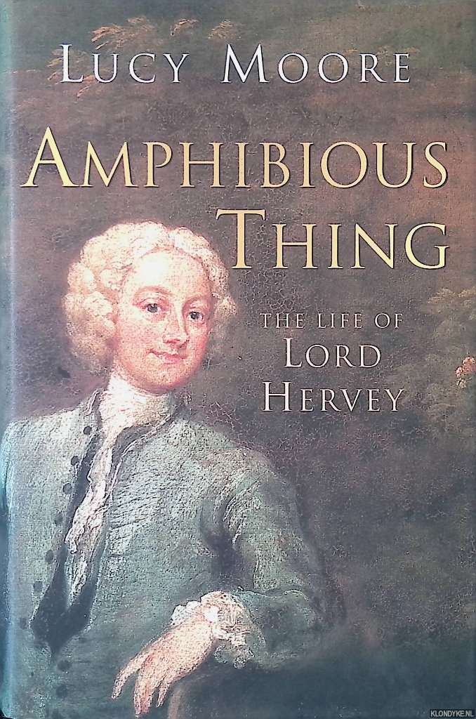 Moore, Lucy - Amphibious Thing: The Life of Lord Hervey