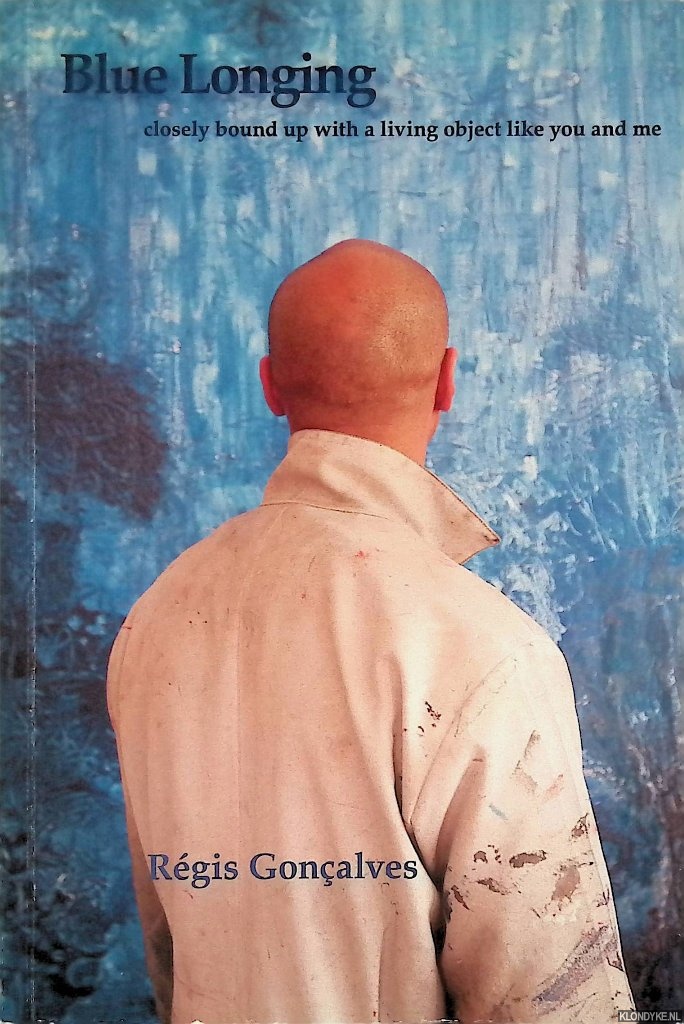 Heumakers, Arnold (text) & Rgis Gonalves (artworks) - Blue Longing: closely bound up with a living object like you and me