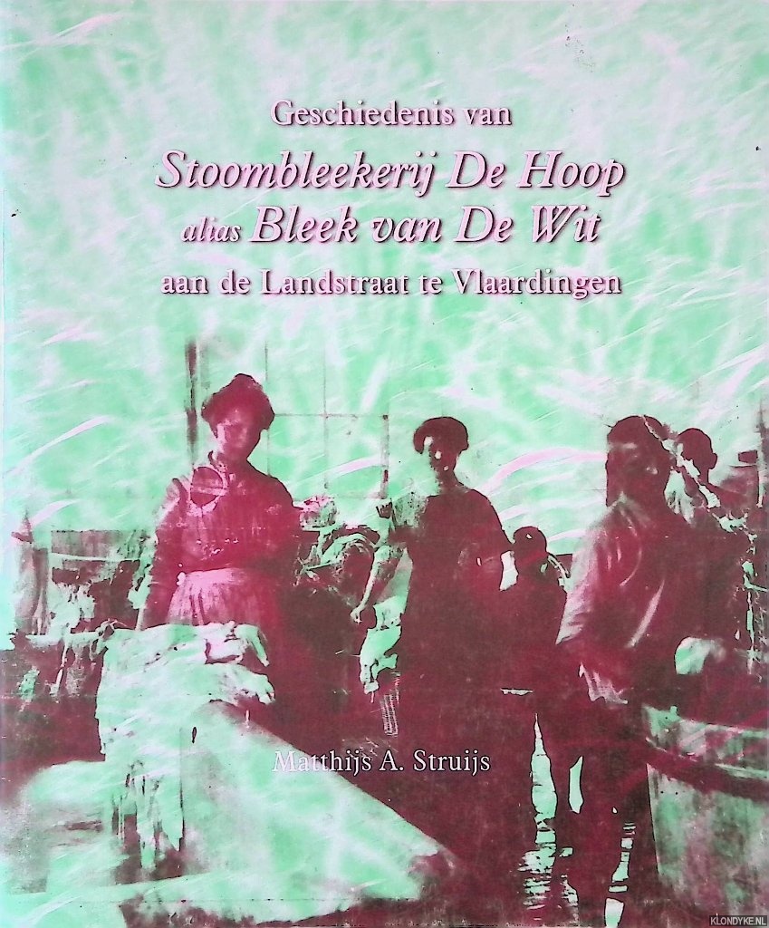 Struijs, Matthijs A. - Geschiedenis van Stoombleekerij De Hoop alias Bleek van De Wit aan de Landstraat te Vlaardingen