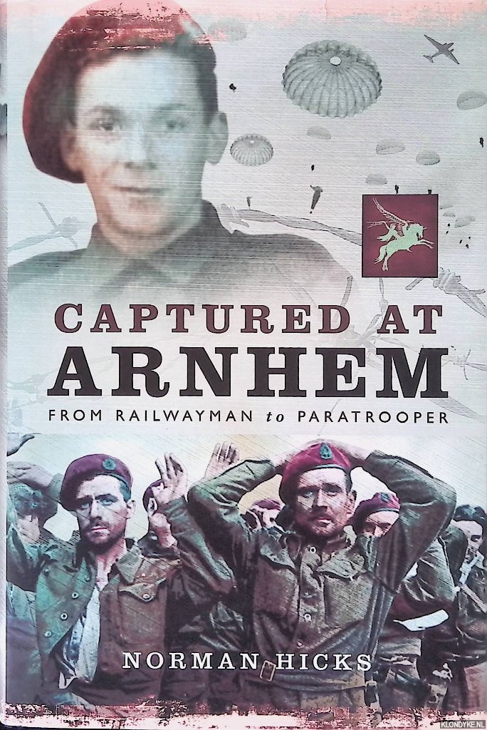 Hicks, Norman - Captured at Arnhem: From Railwayman to Paratrooper
