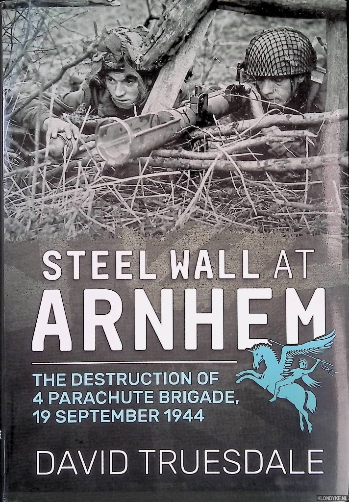 Truesdale, David - Steel Wall at Arnhem: The Destruction of 4 Parachute Brigade 19 September 1944