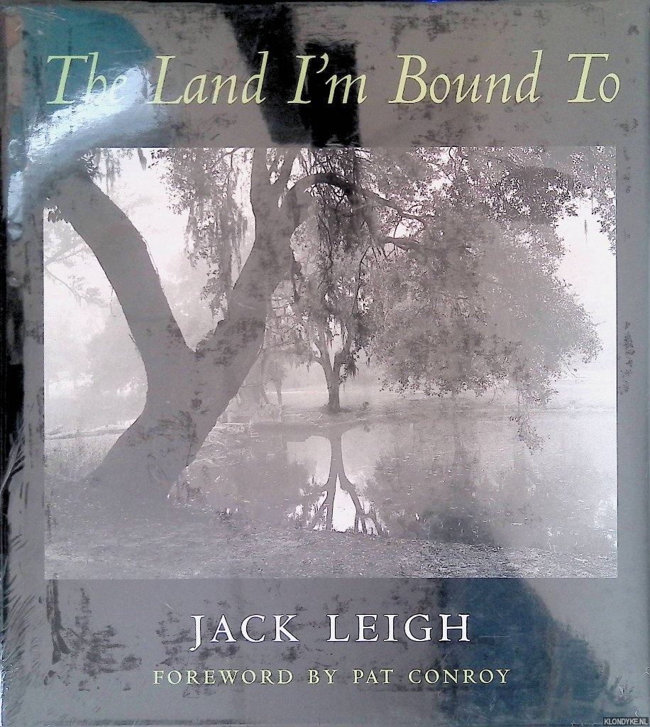 Conroy, Pat - Jack Leigh: The Land I'm Bound To