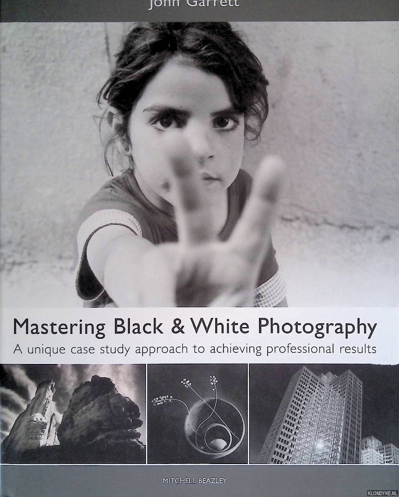Garrett, John - Mastering Black & White Photography: A Unique Case Study Approach to Achieving Professional Results