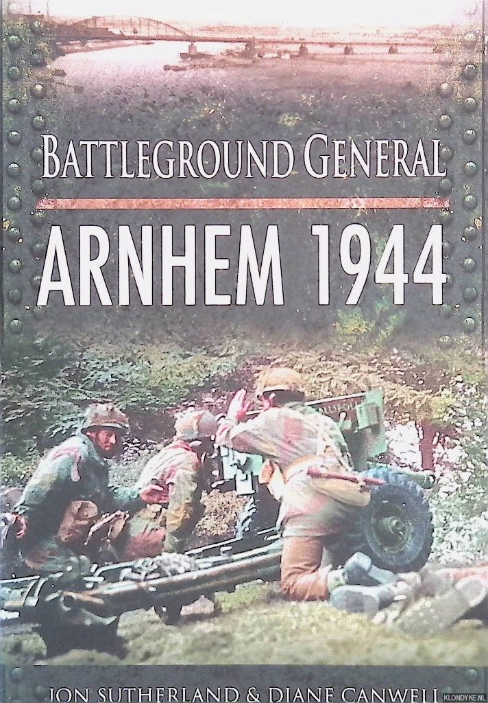Sutherland, Jon & Diane Canwell - Battleground General. Arnhem 1944