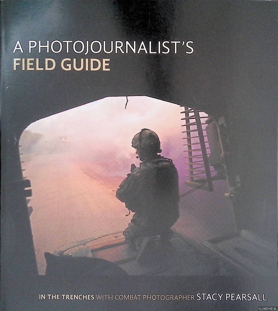 Pearsall, Stacy - A Photojournalist's Field Guide: In the Trenches with Combat Photographer Stacy Pearsall