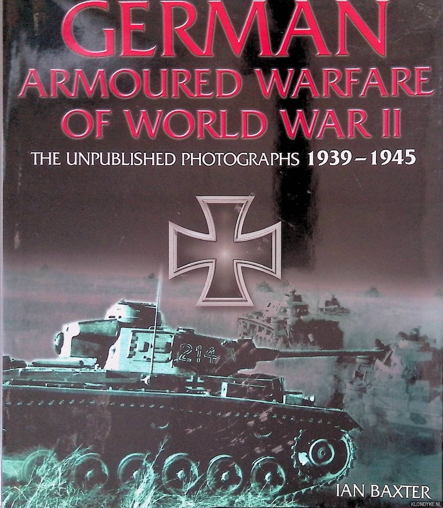 Baxter, Ian - German Armoured Warfare of World War II: the Unpublished Photographs, 1939-1945
