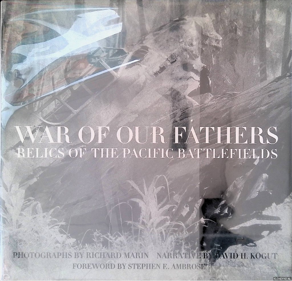 Kogut, David H. & Richard Marin (photographs) & Stephen E. Ambrose (foreword) - War of our fathers: Relics of the Pacific battlefields