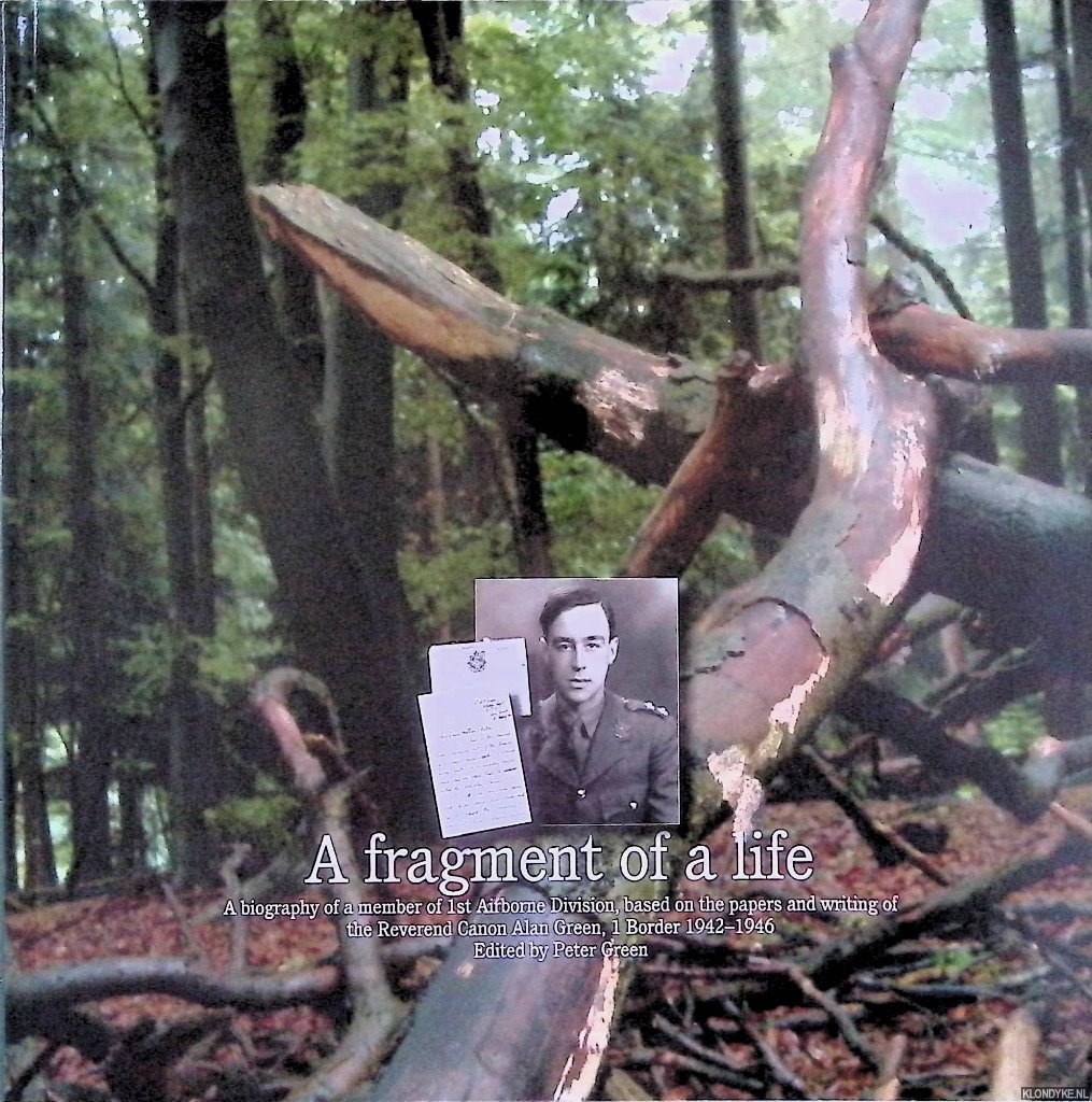 Green, Peter (editor) - A fragment of a life: a biography of a member of 1st Airborne Division, based on the papers and writings of the Reverend Canon Alan Green, 1 Border 1942-1946