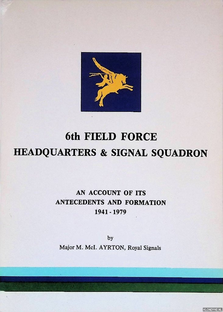 Ayrton, Major M. Mcl. - 6th Field Force Headquarters & Signal Squaron: An account of Its Antecedents and Formation 1941-1979