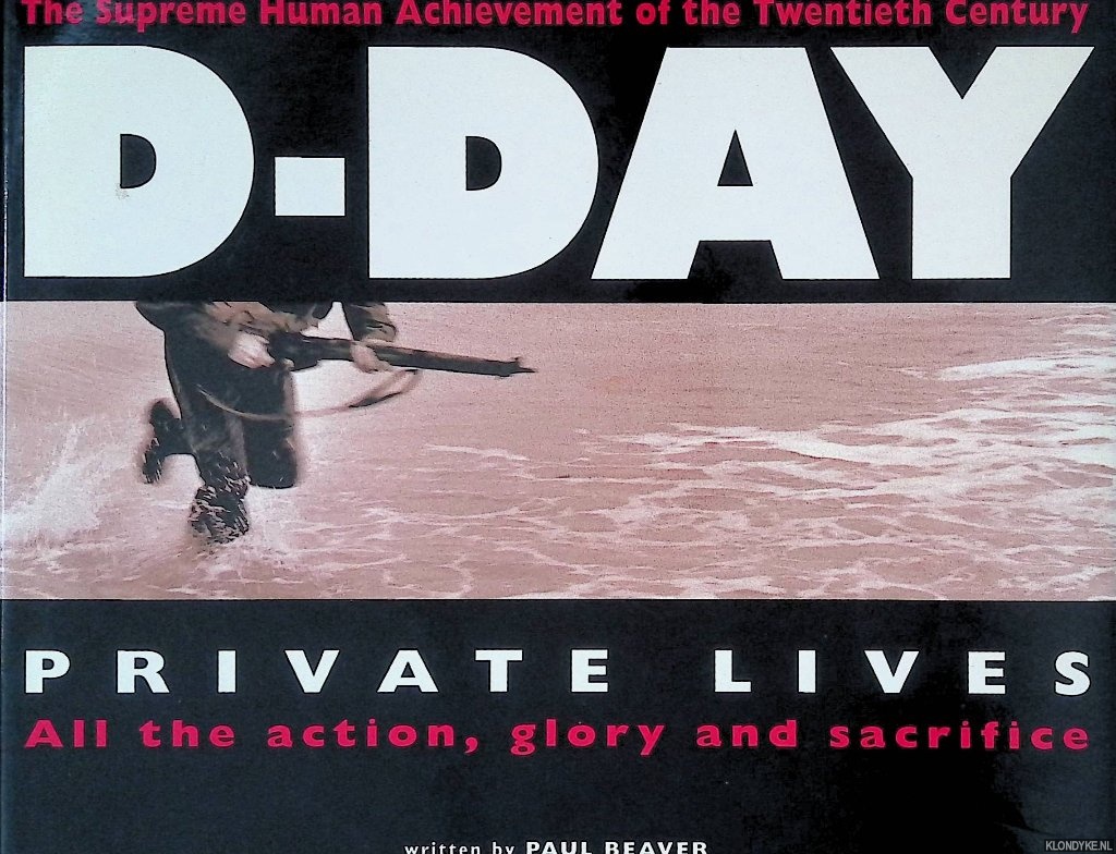 Beaver, Paul - D-Day: Private Lives, All the Action, Glory and Sacrifice, the Supreme Achievment of the Twentieth Century