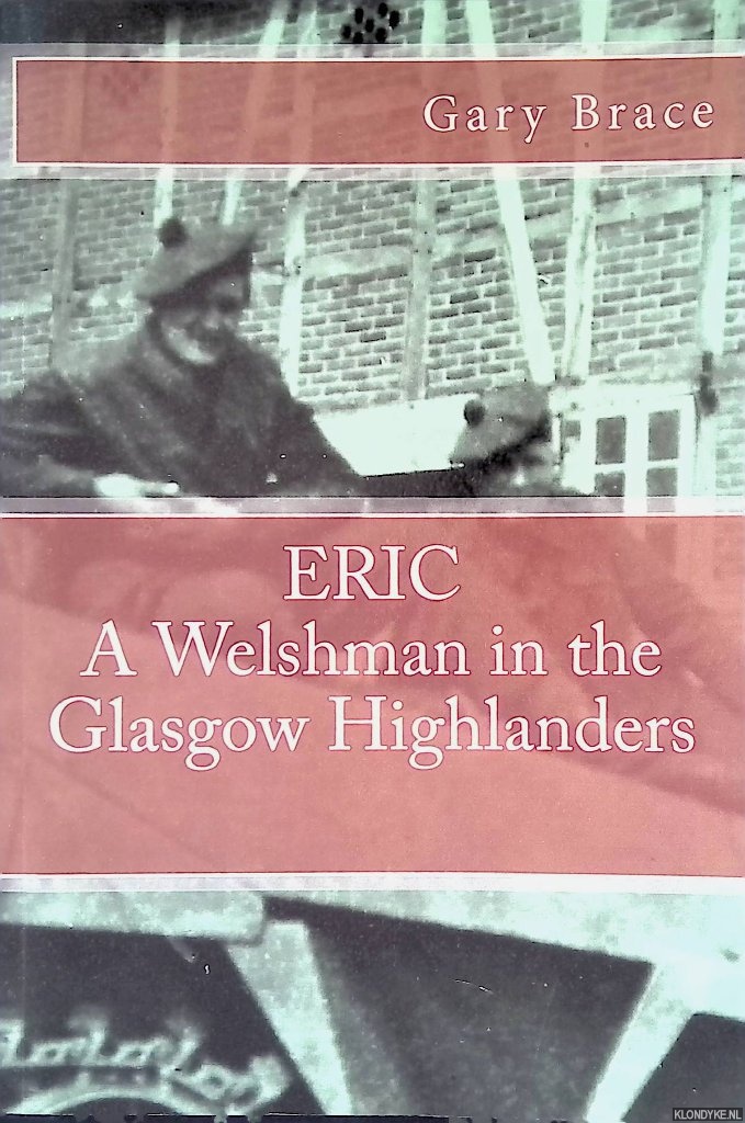 Brace, Gary - Eric, a Welshman in the Glasgow Highlanders: The story of the 2nd Battalion at war, 1943-46