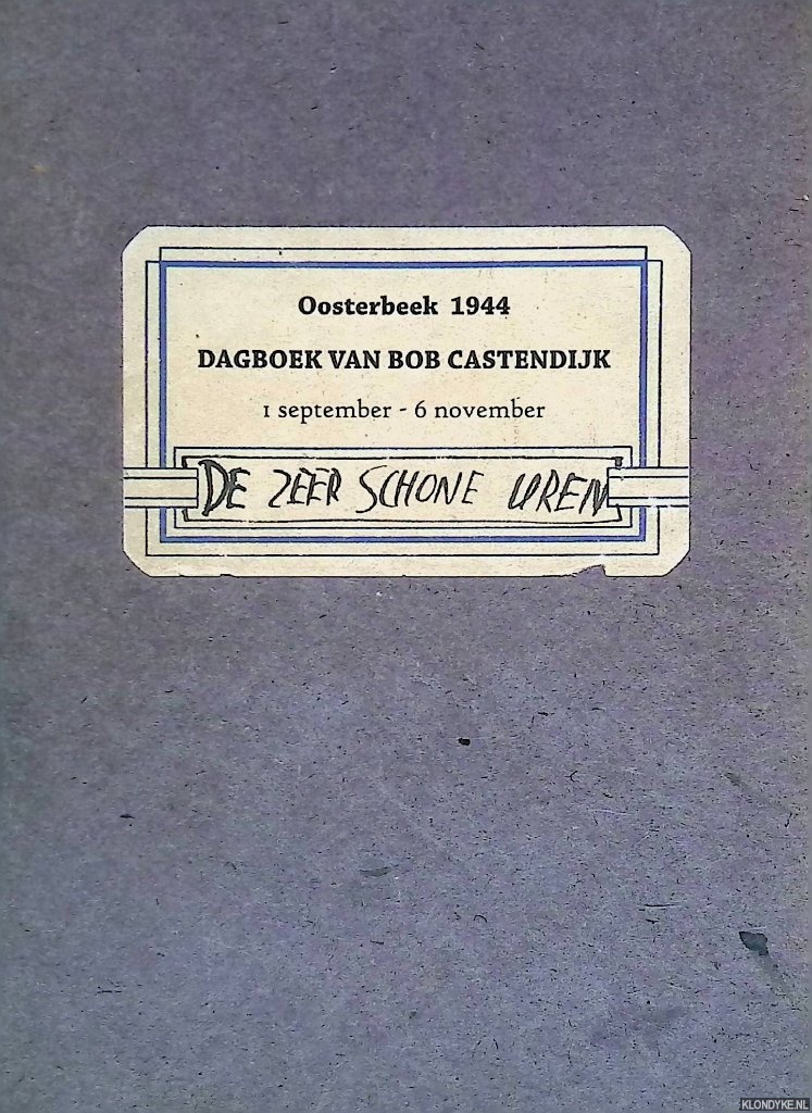 Castendijk, Bob - De zeer schone uren: Oosterbeek 1944: Dagboek van Bob Castendijk, 1 september - 6 november