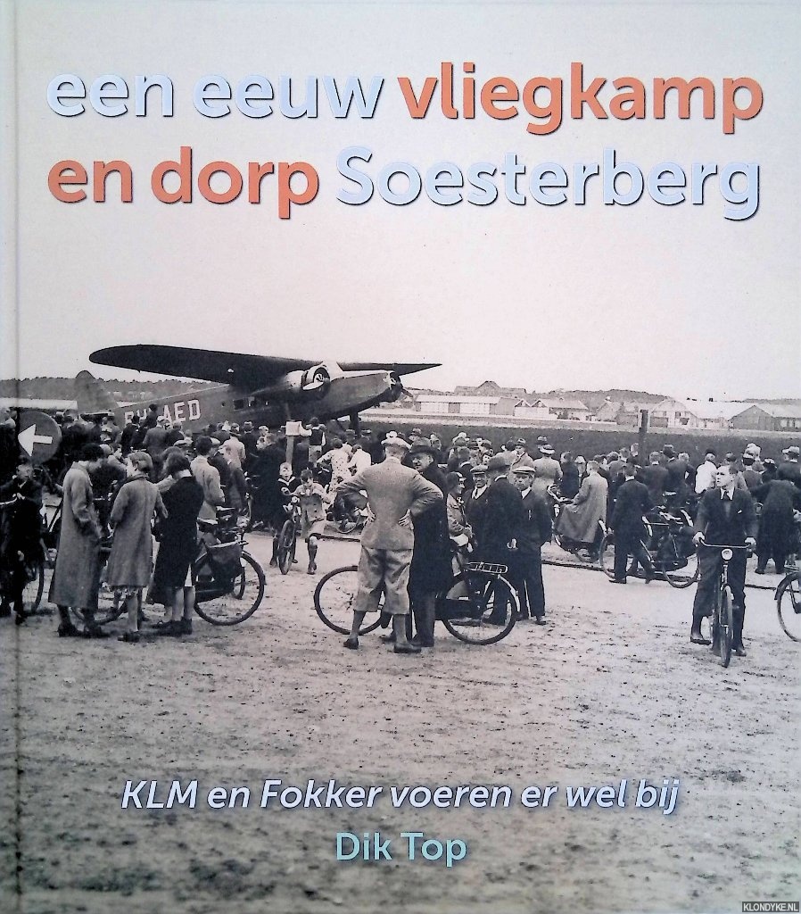 Top, Dik - Een eeuw vliegkamp en dorp Soesterberg: KLM en Fokker voeren er wel bij
