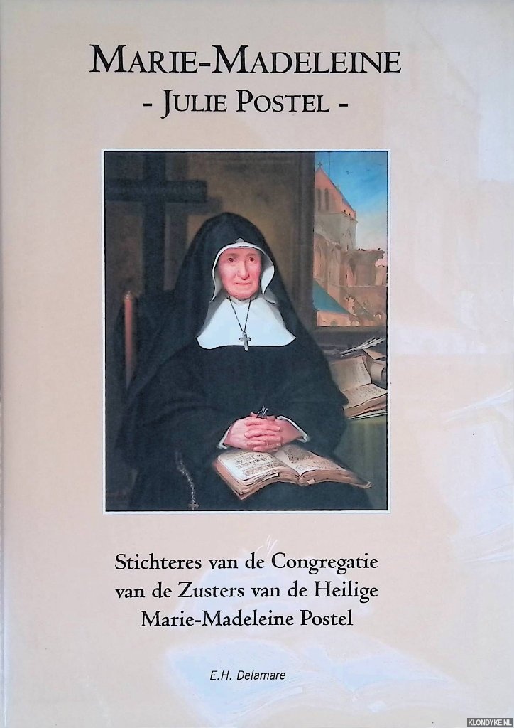 Delamare E.H. - Marie-Madeleine; Julie Postel, Stichteres van de Congregatie van de Zusters van de Heilige Matie-Madeleine Postel. Ned.vert. Jan en Iny Goyvaerts-Driessen