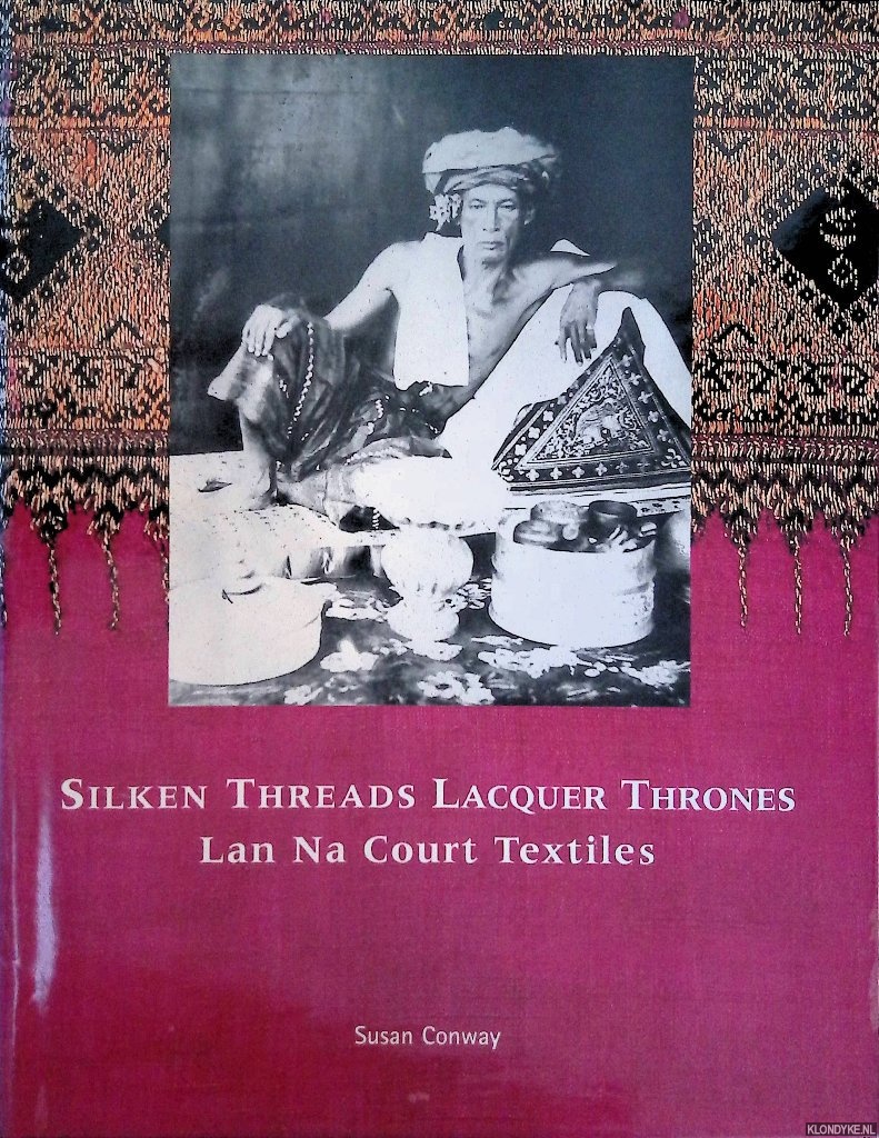 Conway, Susan - Silken Threads and Lacquer Thrones: Lanna Court Textiles